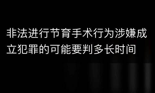 非法进行节育手术行为涉嫌成立犯罪的可能要判多长时间