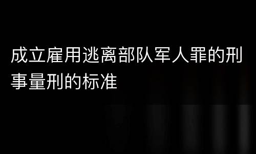 成立雇用逃离部队军人罪的刑事量刑的标准