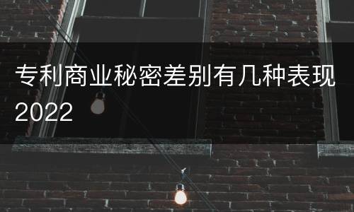 专利商业秘密差别有几种表现2022