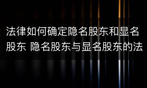 法律如何确定隐名股东和显名股东 隐名股东与显名股东的法律关系