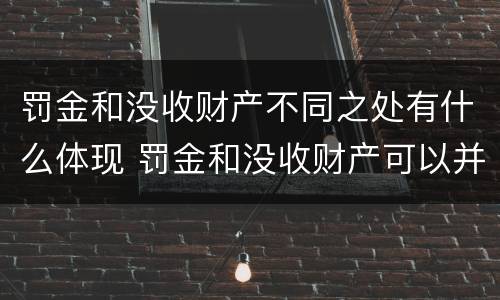 罚金和没收财产不同之处有什么体现 罚金和没收财产可以并处吗