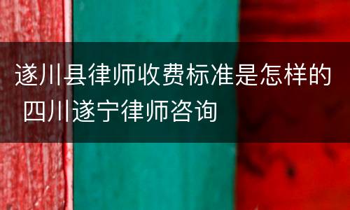 遂川县律师收费标准是怎样的 四川遂宁律师咨询