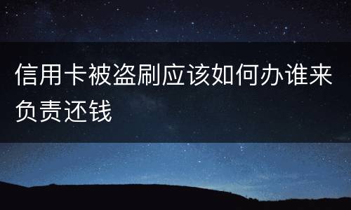 信用卡被盗刷应该如何办谁来负责还钱