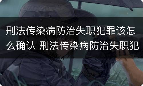 刑法传染病防治失职犯罪该怎么确认 刑法传染病防治失职犯罪该怎么确认呢