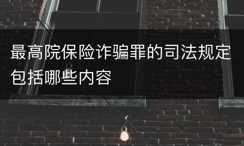 最高院保险诈骗罪的司法规定包括哪些内容