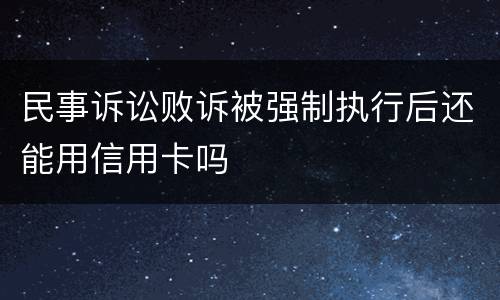 民事诉讼败诉被强制执行后还能用信用卡吗