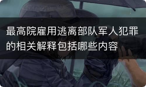 最高院雇用逃离部队军人犯罪的相关解释包括哪些内容