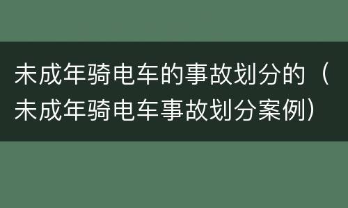 未成年骑电车的事故划分的（未成年骑电车事故划分案例）