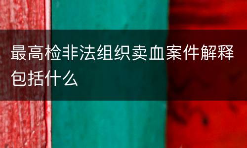 最高检非法组织卖血案件解释包括什么