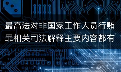 最高法对非国家工作人员行贿罪相关司法解释主要内容都有哪些