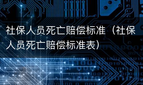 社保人员死亡赔偿标准（社保人员死亡赔偿标准表）