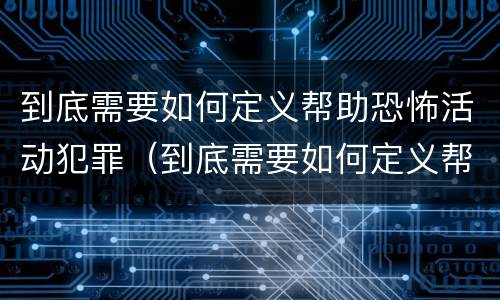 到底需要如何定义帮助恐怖活动犯罪（到底需要如何定义帮助恐怖活动犯罪行为）