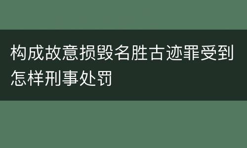 构成故意损毁名胜古迹罪受到怎样刑事处罚