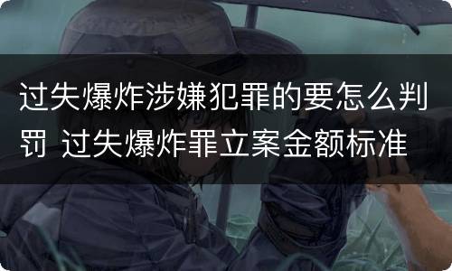 过失爆炸涉嫌犯罪的要怎么判罚 过失爆炸罪立案金额标准