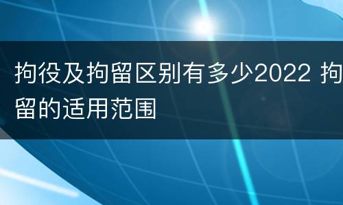 拘役及拘留区别有多少2022 拘留的适用范围