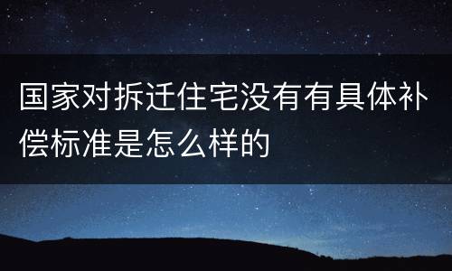 国家对拆迁住宅没有有具体补偿标准是怎么样的