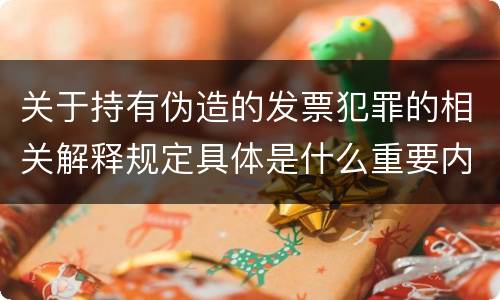 关于持有伪造的发票犯罪的相关解释规定具体是什么重要内容