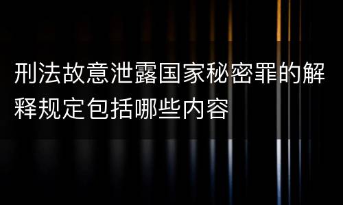 刑法故意泄露国家秘密罪的解释规定包括哪些内容