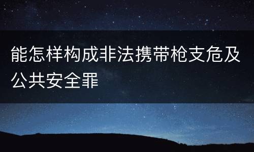 能怎样构成非法携带枪支危及公共安全罪