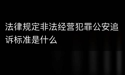 法律规定非法经营犯罪公安追诉标准是什么