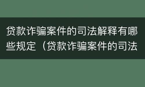 贷款诈骗案件的司法解释有哪些规定（贷款诈骗案件的司法解释有哪些规定要求）