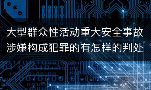 大型群众性活动重大安全事故涉嫌构成犯罪的有怎样的判处