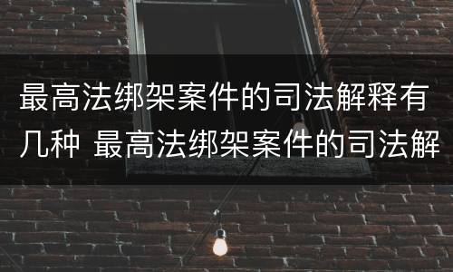 最高法绑架案件的司法解释有几种 最高法绑架案件的司法解释有几种情形