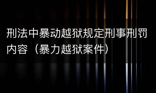 刑法中暴动越狱规定刑事刑罚内容（暴力越狱案件）