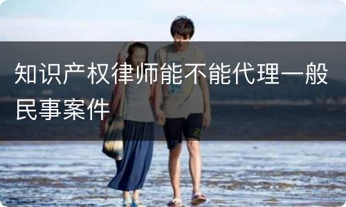 知识产权律师能不能代理一般民事案件