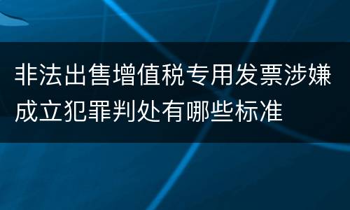 非法出售增值税专用发票涉嫌成立犯罪判处有哪些标准