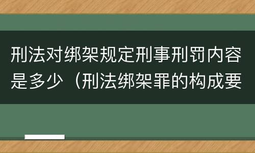 刑法对绑架规定刑事刑罚内容是多少（刑法绑架罪的构成要件）