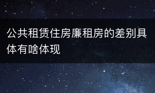 公共租赁住房廉租房的差别具体有啥体现