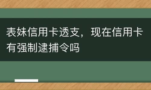 表妹信用卡透支，现在信用卡有强制逮捕令吗