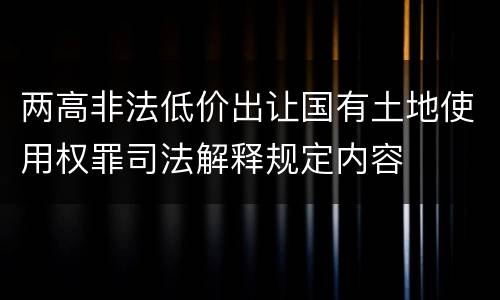 两高非法低价出让国有土地使用权罪司法解释规定内容