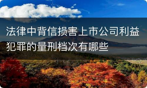 法律中背信损害上市公司利益犯罪的量刑档次有哪些