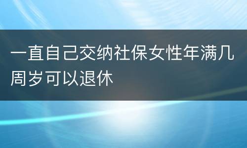 一直自己交纳社保女性年满几周岁可以退休