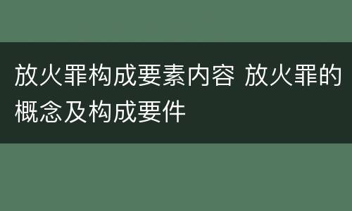 放火罪构成要素内容 放火罪的概念及构成要件