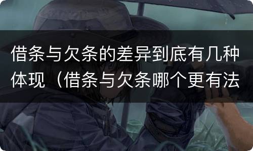 借条与欠条的差异到底有几种体现（借条与欠条哪个更有法律依据）