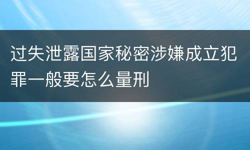 过失泄露国家秘密涉嫌成立犯罪一般要怎么量刑