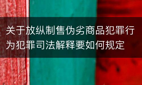 关于放纵制售伪劣商品犯罪行为犯罪司法解释要如何规定