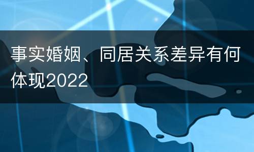 事实婚姻、同居关系差异有何体现2022