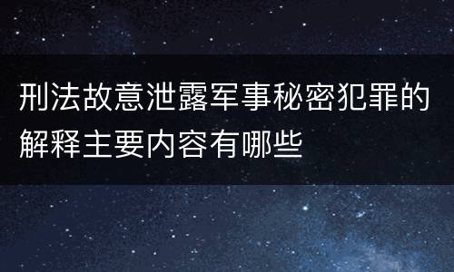 刑法故意泄露军事秘密犯罪的解释主要内容有哪些