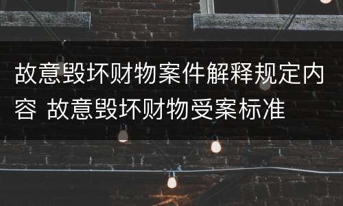 故意毁坏财物案件解释规定内容 故意毁坏财物受案标准