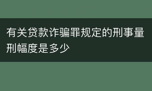 有关贷款诈骗罪规定的刑事量刑幅度是多少