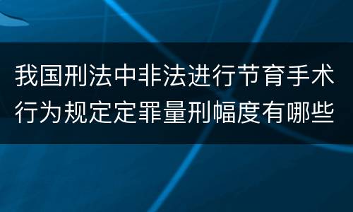 我国刑法中非法进行节育手术行为规定定罪量刑幅度有哪些