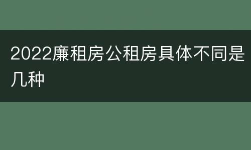 2022廉租房公租房具体不同是几种