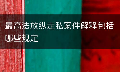 最高法放纵走私案件解释包括哪些规定