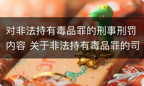 对非法持有毒品罪的刑事刑罚内容 关于非法持有毒品罪的司法解释