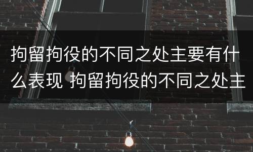 拘留拘役的不同之处主要有什么表现 拘留拘役的不同之处主要有什么表现