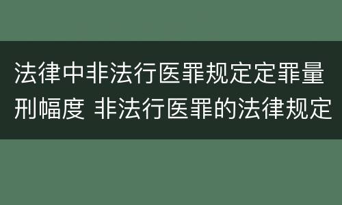 法律中非法行医罪规定定罪量刑幅度 非法行医罪的法律规定